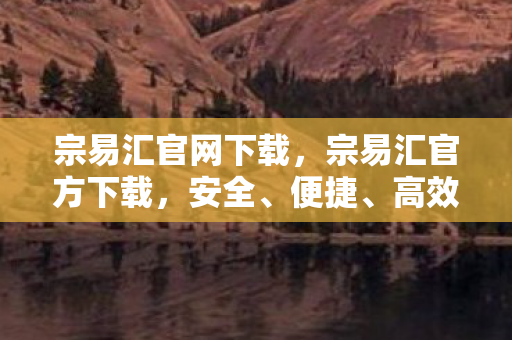 宗易汇官网下载,宗易汇官方下载,安全、便捷、高效的选择 宗易汇官网下载,宗易汇官方下载,安全、便捷、高效的选择