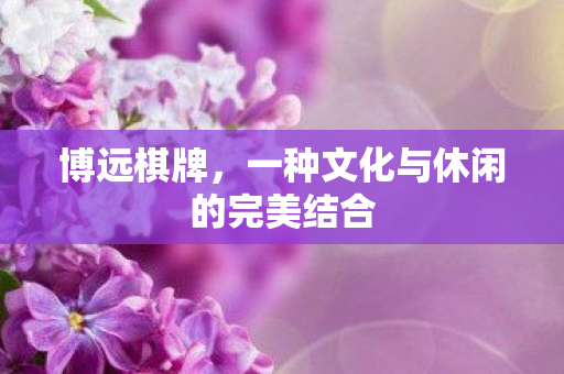 博远棋牌，一种文化与休闲的完美结合