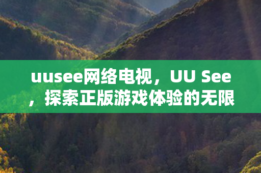 uusee网络电视,UU See,探索正版游戏体验的无限可能 uusee网络电视,UU See,探索正版游戏体验的无限可能