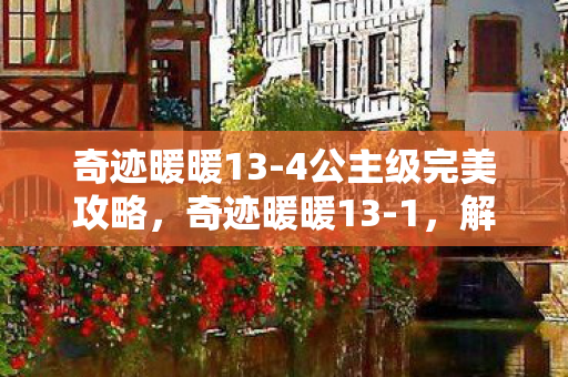 奇迹暖暖13-4公主级完美攻略，奇迹暖暖13-1，解锁新挑战，时尚与策略并存