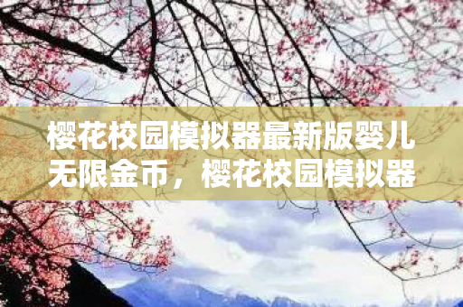 樱花校园模拟器最新版婴儿无限金币,樱花校园模拟器最新版婴儿,萌宠新体验,温馨校园之旅 樱花校园模拟器最新版婴儿无限金币,樱花校园模拟器最新版婴儿,萌宠新体验,温馨校园之旅