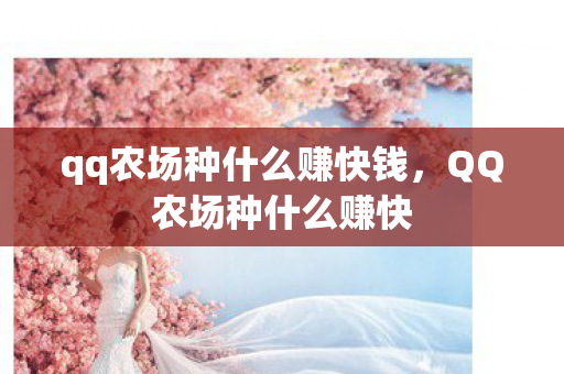 qq农场种什么赚快钱,QQ农场种什么赚快 qq农场种什么赚快钱,QQ农场种什么赚快