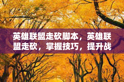 英雄联盟走砍脚本,英雄联盟走砍,掌握技巧,提升战斗效率 英雄联盟走砍脚本,英雄联盟走砍,掌握技巧,提升战斗效率