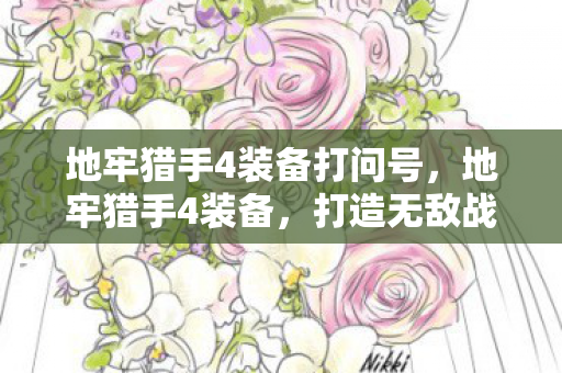 地牢猎手4装备打问号,地牢猎手4装备,打造无敌战斗力的关键 地牢猎手4装备打问号,地牢猎手4装备,打造无敌战斗力的关键
