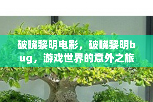 破晓黎明电影，破晓黎明bug，游戏世界的意外之旅
