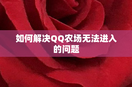 如何解决QQ农场无法进入的问题 如何解决QQ农场无法进入的问题