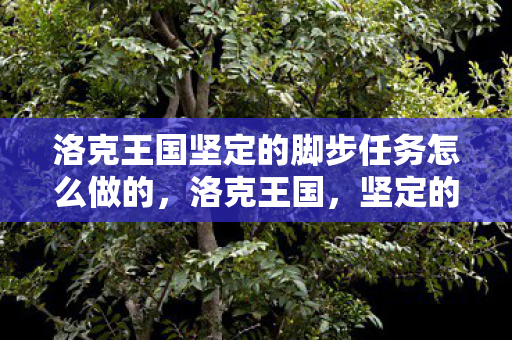 洛克王国坚定的脚步任务怎么做的,洛克王国,坚定的脚步任务攻略 洛克王国坚定的脚步任务怎么做的,洛克王国,坚定的脚步任务攻略