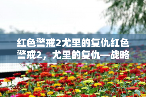 红色警戒2尤里的复仇红色警戒2，尤里的复仇—战略与对抗的巅峰之作