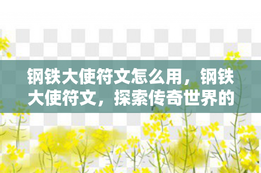 钢铁大使符文怎么用,钢铁大使符文,探索传奇世界的神秘力量 钢铁大使符文怎么用,钢铁大使符文,探索传奇世界的神秘力量