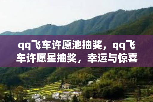 qq飞车许愿池抽奖,qq飞车许愿星抽奖,幸运与惊喜的碰撞 qq飞车许愿池抽奖,qq飞车许愿星抽奖,幸运与惊喜的碰撞