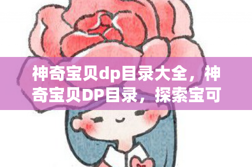 神奇宝贝dp目录大全,神奇宝贝DP目录,探索宝可梦世界的奇妙旅程 神奇宝贝dp目录大全,神奇宝贝DP目录,探索宝可梦世界的奇妙旅程