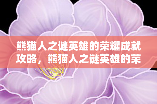 熊猫人之谜英雄的荣耀成就攻略,熊猫人之谜英雄的荣耀,探索游戏背后的文化深度与玩家情感 熊猫人之谜英雄的荣耀成就攻略,熊猫人之谜英雄的荣耀,探索游戏背后的文化深度与玩家情感
