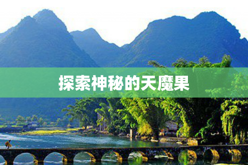 探索神秘的天魔果 探索神秘的天魔果