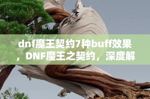 dnf魔王契约7种buff效果,DNF魔王之契约,深度解析游戏内购的奥秘 dnf魔王契约7种buff效果,DNF魔王之契约,深度解析游戏内购的奥秘