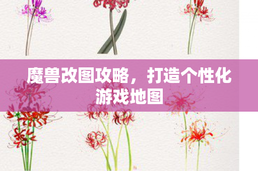 魔兽改图攻略,打造个性化游戏地图 魔兽改图攻略,打造个性化游戏地图