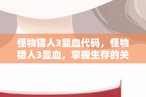怪物猎人3显血代码,怪物猎人3显血,掌握生存的关键 怪物猎人3显血代码,怪物猎人3显血,掌握生存的关键