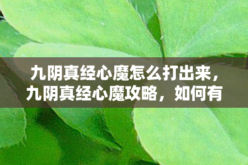 九阴真经心魔怎么打出来,九阴真经心魔攻略,如何有效应对与击败心魔 九阴真经心魔怎么打出来,九阴真经心魔攻略,如何有效应对与击败心魔
