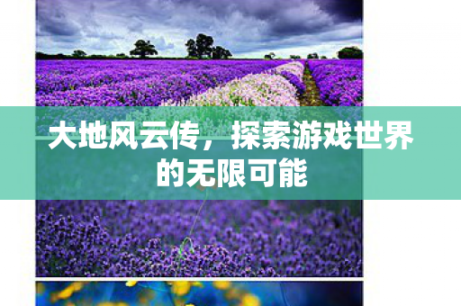 大地风云传，探索游戏世界的无限可能