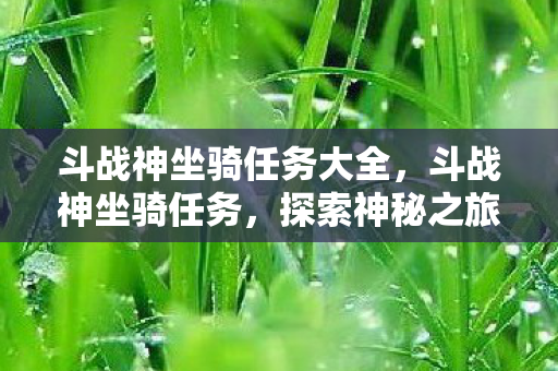 斗战神坐骑任务大全,斗战神坐骑任务,探索神秘之旅的必备指南 斗战神坐骑任务大全,斗战神坐骑任务,探索神秘之旅的必备指南