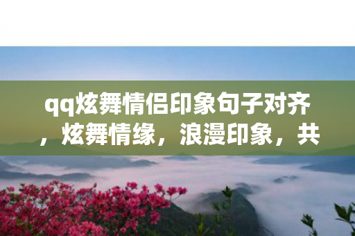 qq炫舞情侣印象句子对齐，炫舞情缘，浪漫印象，共舞永恒