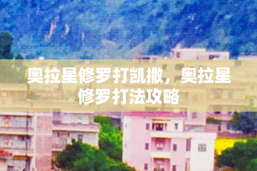 奥拉星修罗打凯撒,奥拉星修罗打法攻略 奥拉星修罗打凯撒,奥拉星修罗打法攻略