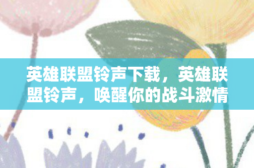 英雄联盟铃声下载,英雄联盟铃声,唤醒你的战斗激情 英雄联盟铃声下载,英雄联盟铃声,唤醒你的战斗激情