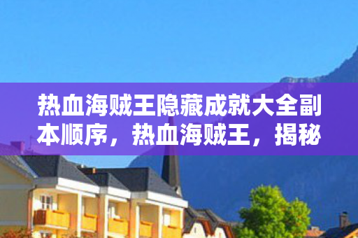 热血海贼王隐藏成就大全副本顺序,热血海贼王,揭秘那些鲜为人知的隐藏成就 热血海贼王隐藏成就大全副本顺序,热血海贼王,揭秘那些鲜为人知的隐藏成就