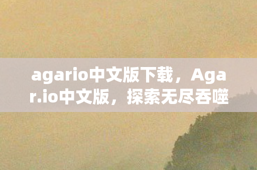 agario中文版下载,Agar.io中文版,探索无尽吞噬的奇妙世界 agario中文版下载,Agar.io中文版,探索无尽吞噬的奇妙世界