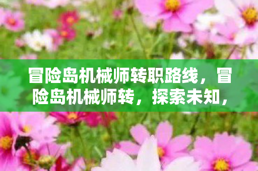 冒险岛机械师转职路线,冒险岛机械师转,探索未知,重塑经典 冒险岛机械师转职路线,冒险岛机械师转,探索未知,重塑经典