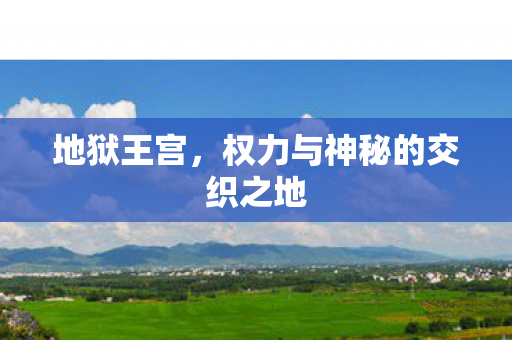 地狱王宫,权力与神秘的交织之地 地狱王宫,权力与神秘的交织之地