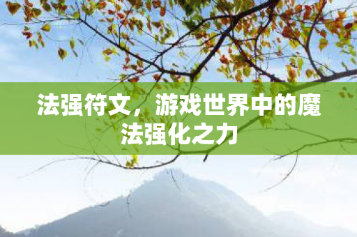 法强符文,游戏世界中的魔法强化之力 法强符文,游戏世界中的魔法强化之力