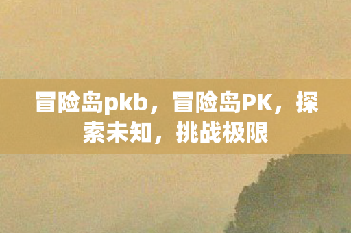 冒险岛pkb,冒险岛PK,探索未知,挑战极限 冒险岛pkb,冒险岛PK,探索未知,挑战极限