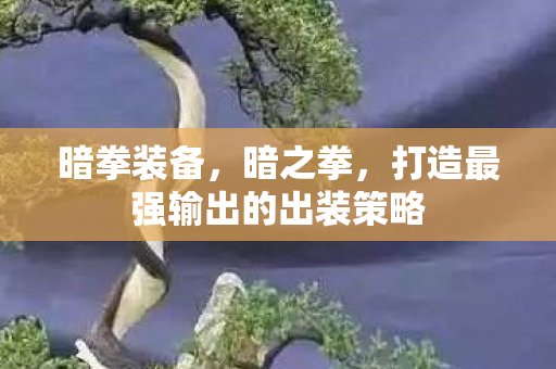 暗拳装备,暗之拳,打造最强输出的出装策略 暗拳装备,暗之拳,打造最强输出的出装策略