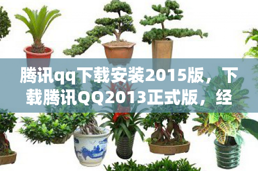腾讯qq下载安装2015版，下载腾讯QQ2013正式版，经典再现，重温昔日情怀