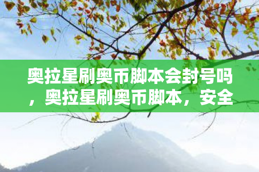 奥拉星刷奥币脚本会封号吗，奥拉星刷奥币脚本，安全、高效、合法的获取方式