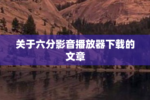 关于六分影音播放器下载的文章