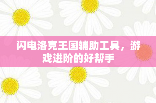 闪电洛克王国辅助工具,游戏进阶的好帮手 闪电洛克王国辅助工具,游戏进阶的好帮手