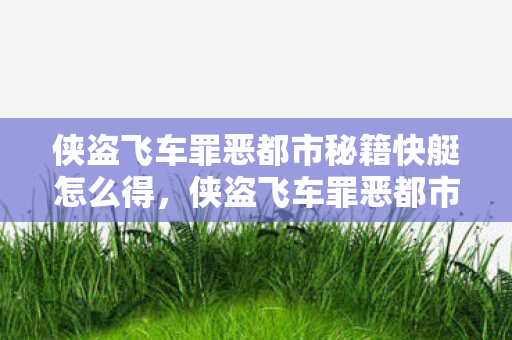 侠盗飞车罪恶都市秘籍快艇怎么得,侠盗飞车罪恶都市秘籍快艇,探索速度与激情的海洋 侠盗飞车罪恶都市秘籍快艇怎么得,侠盗飞车罪恶都市秘籍快艇,探索速度与激情的海洋