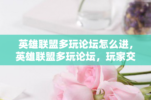 英雄联盟多玩论坛怎么进,英雄联盟多玩论坛,玩家交流的天堂 英雄联盟多玩论坛怎么进,英雄联盟多玩论坛,玩家交流的天堂