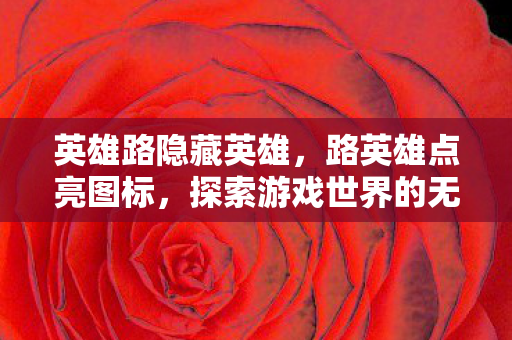 英雄路隐藏英雄,路英雄点亮图标,探索游戏世界的无限可能 英雄路隐藏英雄,路英雄点亮图标,探索游戏世界的无限可能