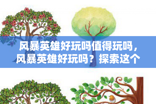 风暴英雄好玩吗值得玩吗,风暴英雄好玩吗?探索这个游戏的独特魅力 风暴英雄好玩吗值得玩吗,风暴英雄好玩吗?探索这个游戏的独特魅力