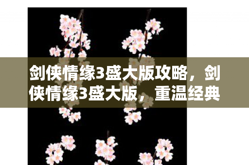 剑侠情缘3盛大版攻略,剑侠情缘3盛大版,重温经典,再续江湖情缘 剑侠情缘3盛大版攻略,剑侠情缘3盛大版,重温经典,再续江湖情缘