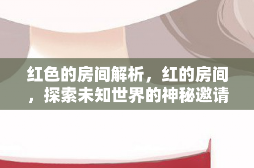 红色的房间解析，红的房间，探索未知世界的神秘邀请