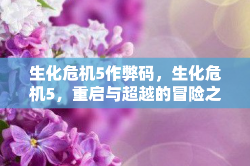 生化危机5作弊码，生化危机5，重启与超越的冒险之旅