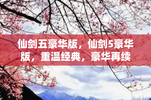 仙剑五豪华版,仙剑5豪华版,重温经典,豪华再续 仙剑五豪华版,仙剑5豪华版,重温经典,豪华再续