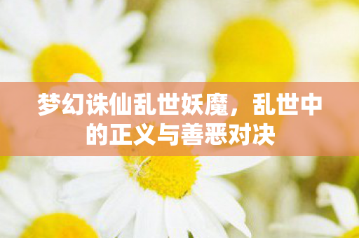梦幻诛仙乱世妖魔,乱世中的正义与善恶对决 梦幻诛仙乱世妖魔,乱世中的正义与善恶对决