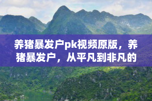 养猪暴发户pk视频原版,养猪暴发户,从平凡到非凡的财富传奇 养猪暴发户pk视频原版,养猪暴发户,从平凡到非凡的财富传奇