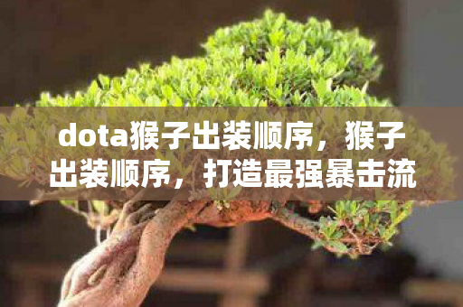 dota猴子出装顺序，猴子出装顺序，打造最强暴击流