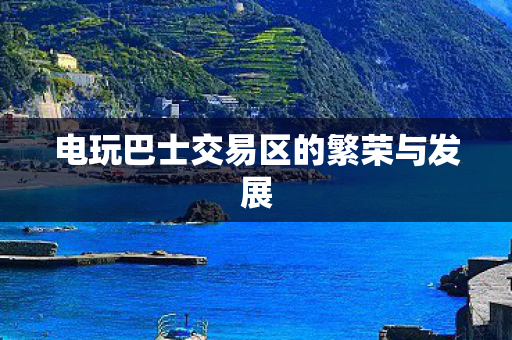 电玩巴士交易区的繁荣与发展 电玩巴士交易区的繁荣与发展