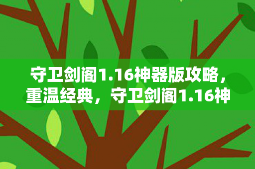 守卫剑阁1.16神器版攻略，重温经典，守卫剑阁1.16神器版